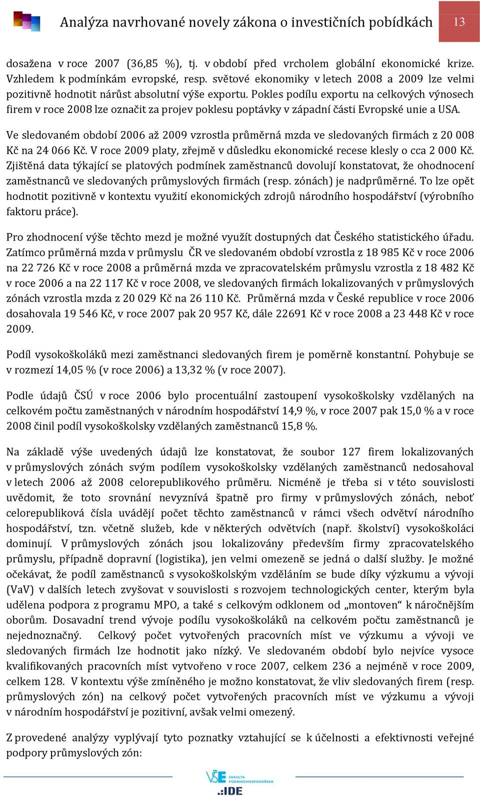 Pokles podílu exportu na celkových výnosech firem v roce 2008 lze označit za projev poklesu poptávky v západní části Evropské unie a USA.