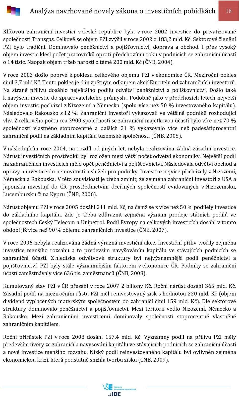 I přes vysoký objem investic klesl počet pracovníků oproti předchozímu roku v podnicích se zahraniční účastí o 14 tisíc. Naopak objem tržeb narostl o témě 200 mld. Kč (ČNB, 2004).