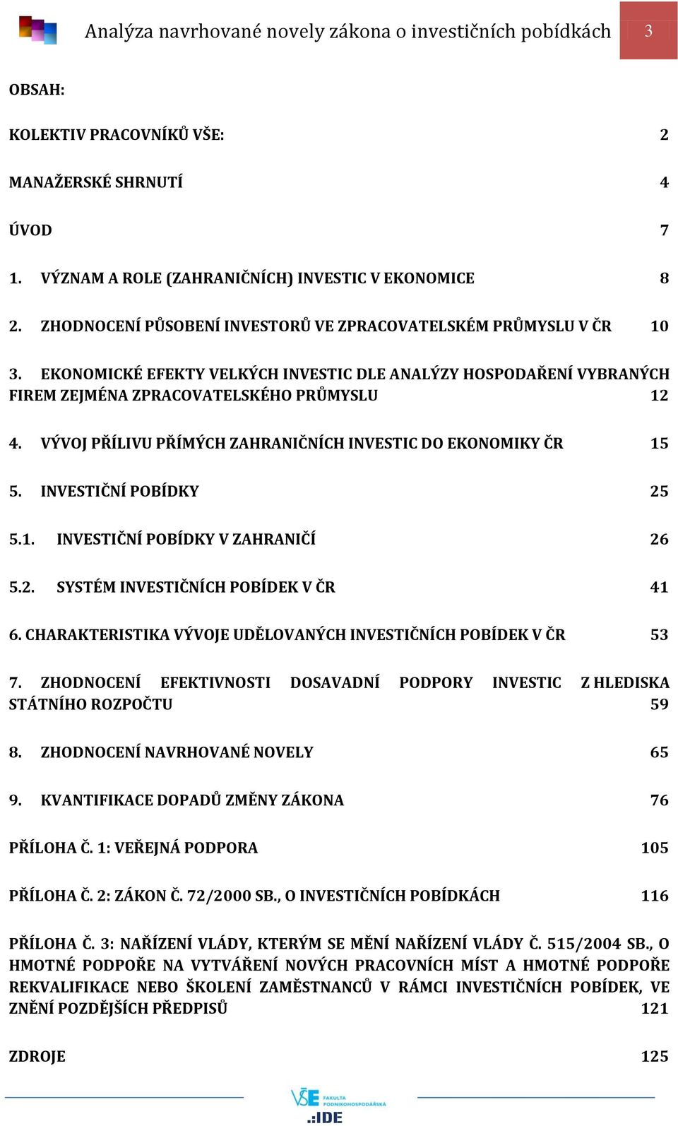 VÝVOJ PŘÍLIVU PŘÍMÝCH ZAHRANIČNÍCH INVESTIC DO EKONOMIKY ČR 15 5. INVESTIČNÍ POBÍDKY 25 5.1. INVESTIČNÍ POBÍDKY V ZAHRANIČÍ 26 5.2. SYSTÉM INVESTIČNÍCH POBÍDEK V ČR 41 6.