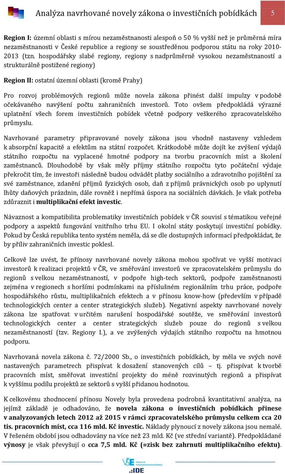 hospodářsky slabé regiony, regiony s nadprůměrně vysokou nezaměstnaností a strukturálně postižené regiony) Region II: ostatní územní oblasti (kromě Prahy) Pro rozvoj problémových regionů může novela