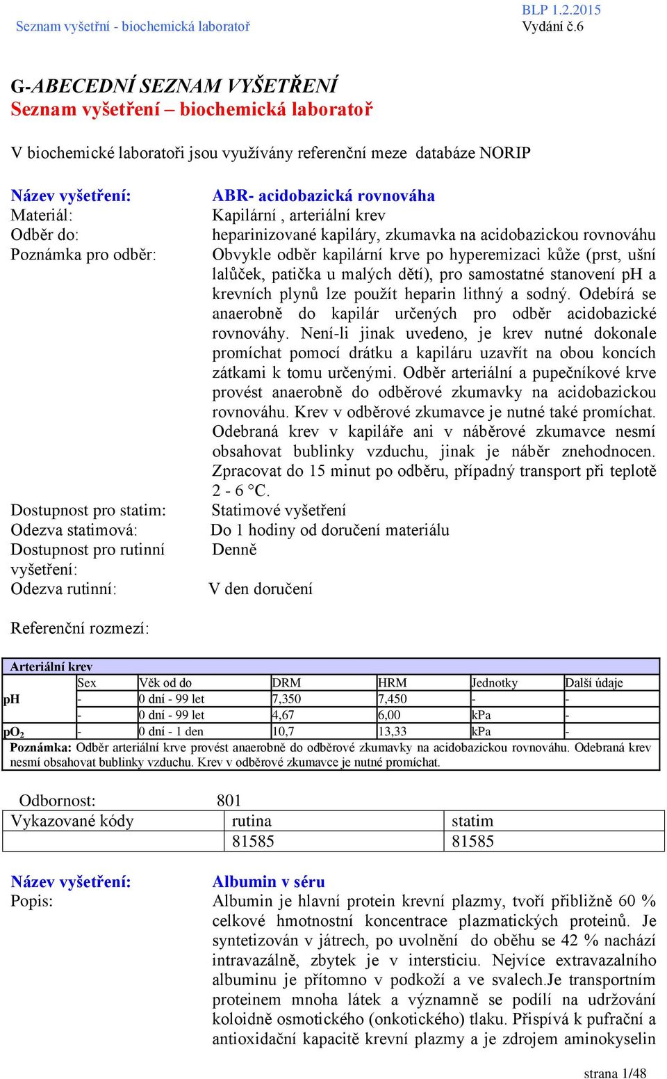 (prst, ušní lalůček, patička u malých dětí), pro samostatné stanovení ph a krevních plynů lze použít heparin lithný a sodný. Odebírá se anaerobně do kapilár určených pro odběr acidobazické rovnováhy.