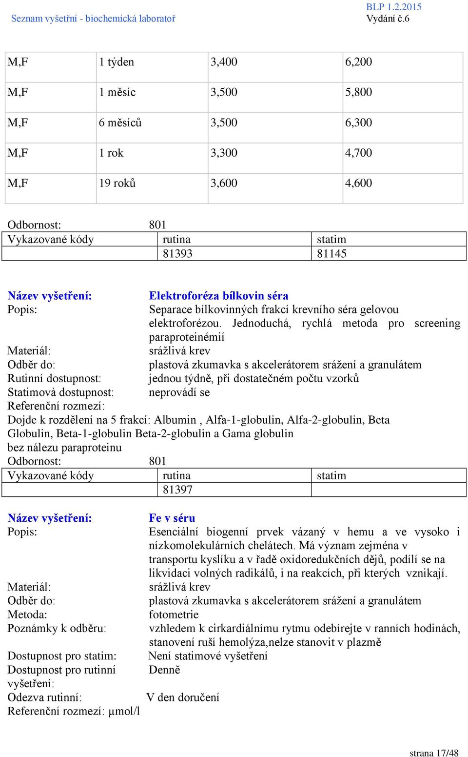 Jednoduchá, rychlá metoda pro screening paraproteinémií plastová zkumavka s akcelerátorem srážení a granulátem jednou týdně, při dostatečném počtu vzorků neprovádí se Rutinní dostupnost: Statimová