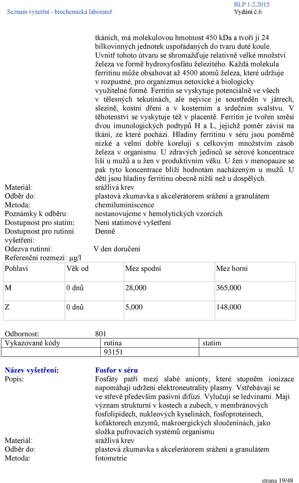 Každá molekula ferritinu může obsahovat až 4500 atomů železa, které udržuje v rozpustné, pro organizmus netoxické a biologicky využitelné formě.