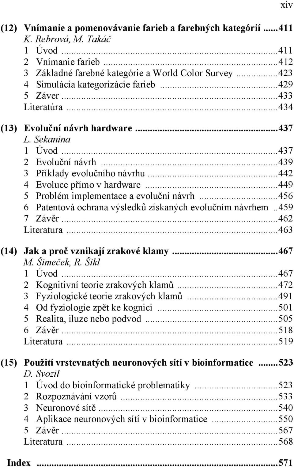 ..442 4 Evoluce přímo v hardware...449 5 Problém implementace a evoluční návrh...456 6 Patentová ochrana výsledků získaných evolučním návrhem..459 7 Závěr...462 Literatura.