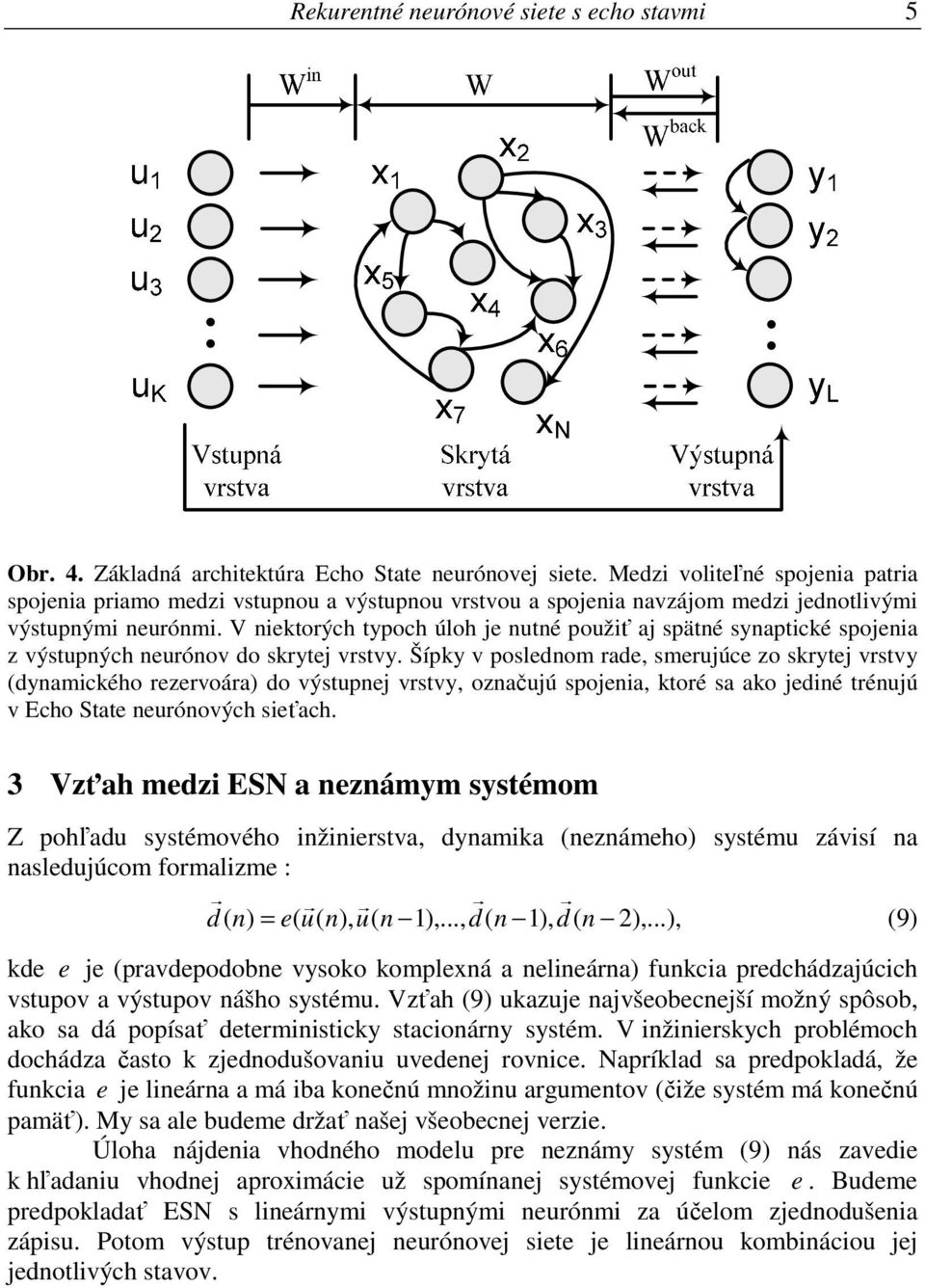 V niektorých typoch úloh je nutné použiť aj spätné synaptické spojenia z výstupných neurónov do skrytej vrstvy.