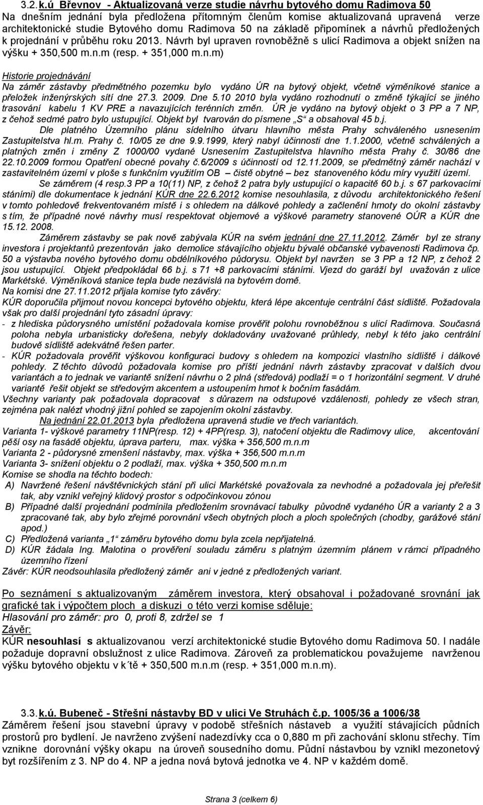 Radimova 50 na základě připomínek a návrhů předložených k projednání v průběhu roku 2013. Návrh byl upraven rovnoběžně s ulicí Radimova a objekt snížen na výšku + 350,500 m.n.m (resp. + 351,000 m.n.m) Historie projednávání Na záměr zástavby předmětného pozemku bylo vydáno ÚR na bytový objekt, včetně výměníkové stanice a přeložek inženýrských sítí dne 27.