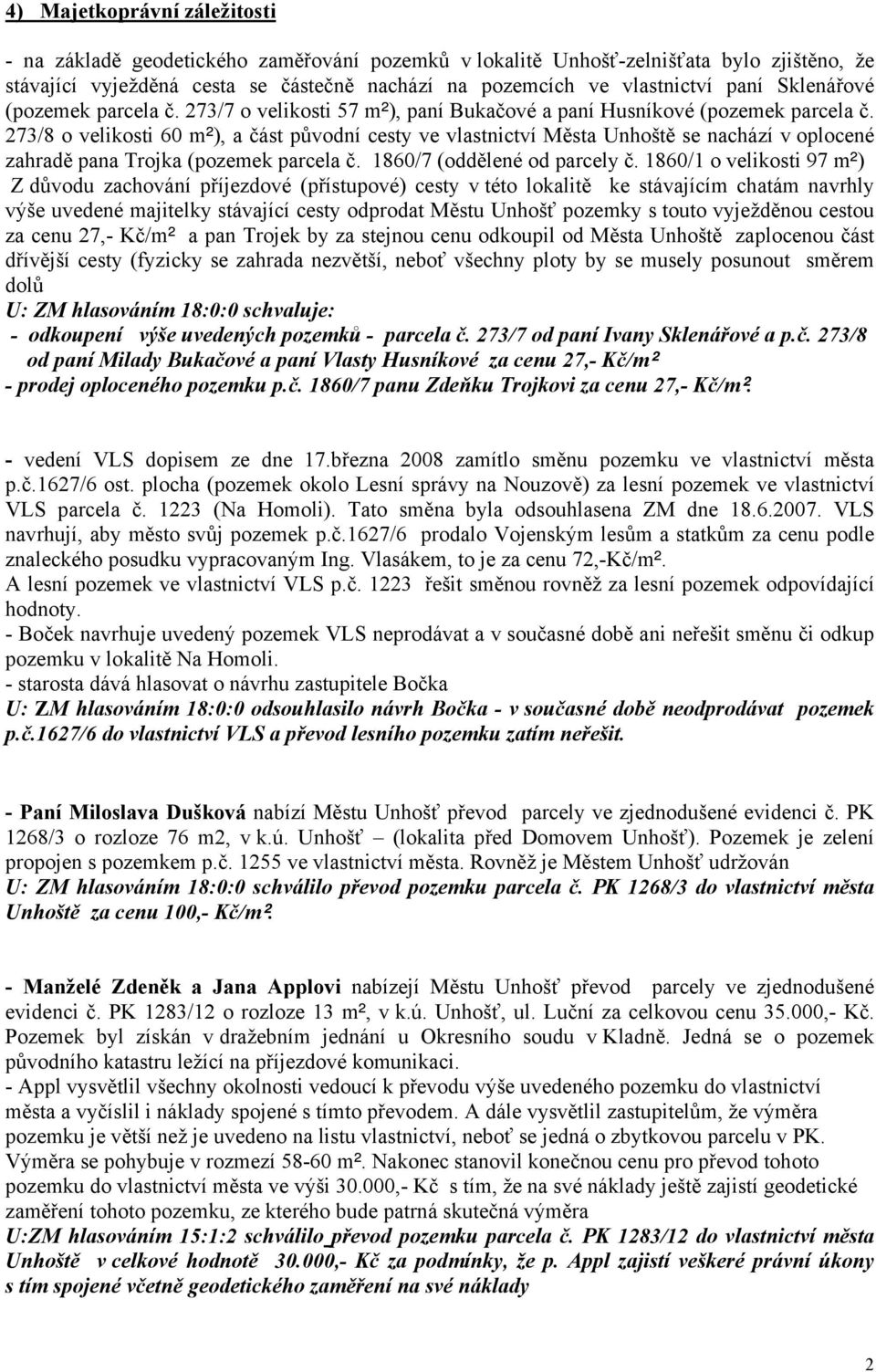 273/8 o velikosti 60 m²), a část původní cesty ve vlastnictví Města Unhoště se nachází v oplocené zahradě pana Trojka (pozemek parcela č. 1860/7 (oddělené od parcely č.