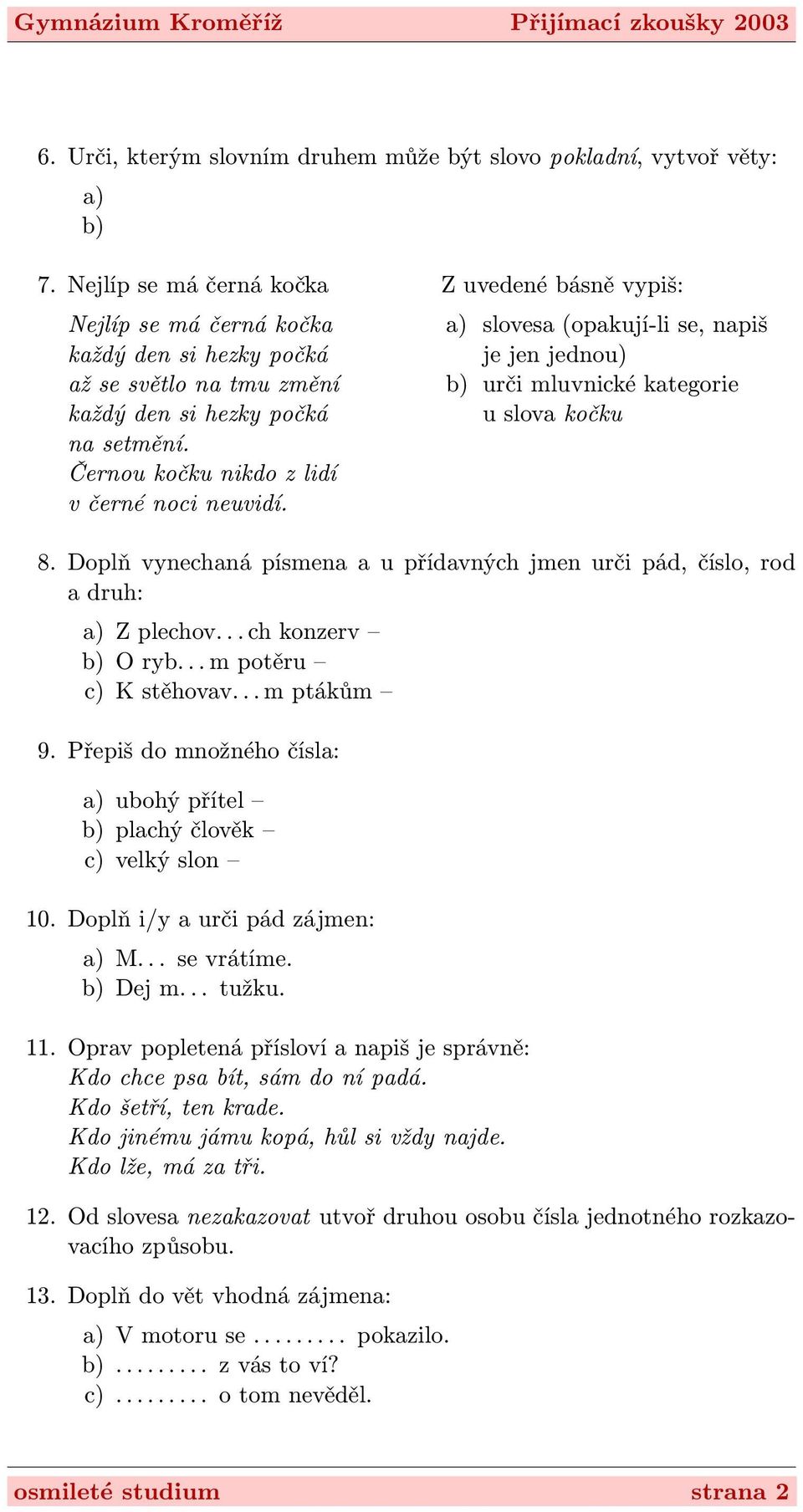 Černou kočku nikdo z lidí v černé noci neuvidí. a) slovesa (opakují-li se, napiš je jen jednou) b) urči mluvnické kategorie u slova kočku 8.