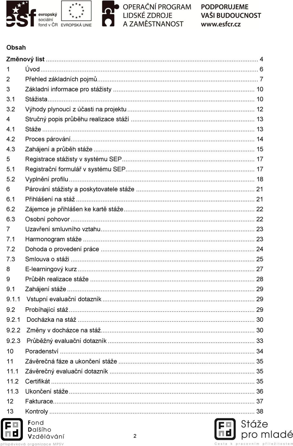 1 Registrační formulář v systému SEP... 17 5.2 Vyplnění profilu... 18 6 Párování stážisty a poskytovatele stáže... 21 6.1 Přihlášení na stáž... 21 6.2 Zájemce je přihlášen ke kartě stáže... 22 6.