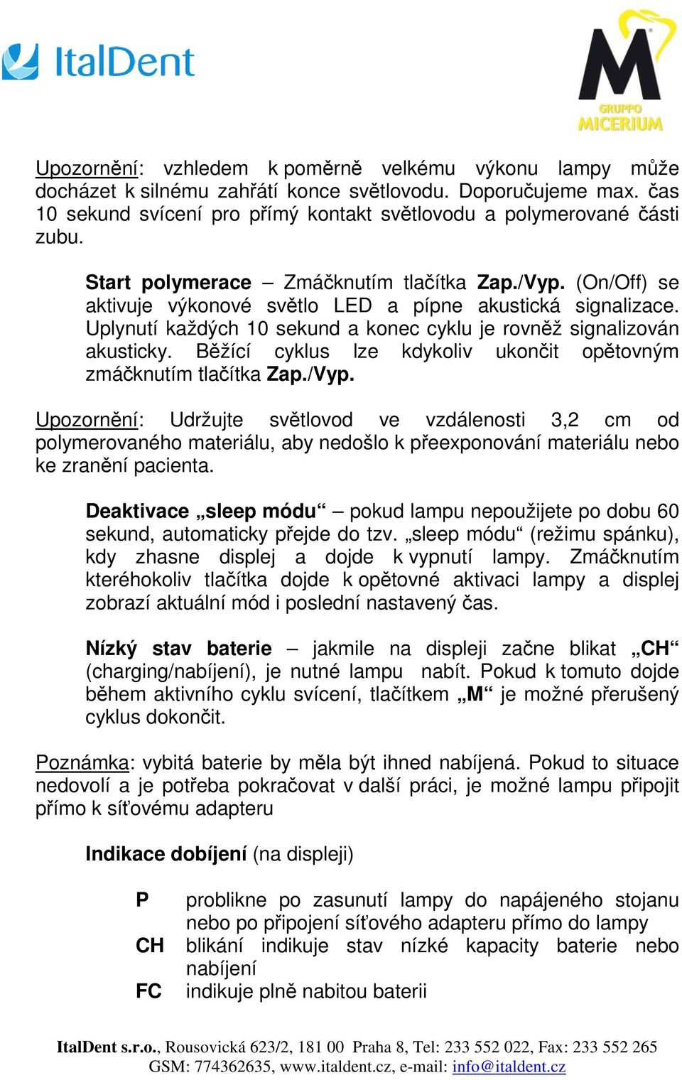 Běžící cyklus lze kdykoliv ukončit opětovným zmáčknutím tlačítka Zap./Vyp.