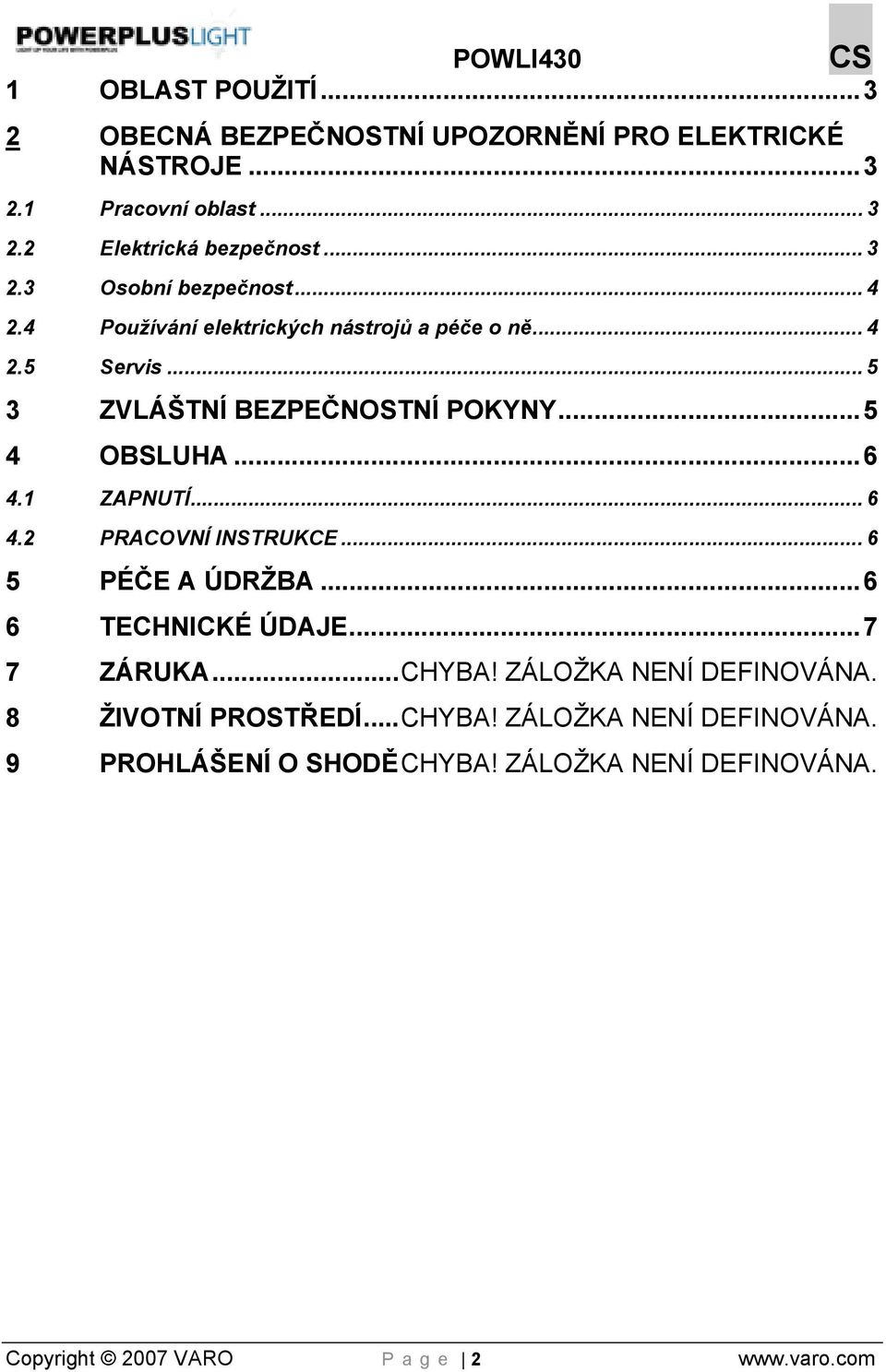 1 ZAPNUTÍ... 6 4.2 PRACOVNÍ INSTRUKCE... 6 5 PÉČE A ÚDRŽBA... 6 6 TECHNICKÉ ÚDAJE... 7 7 ZÁRUKA... CHYBA! ZÁLOŽKA NENÍ DEFINOVÁNA.