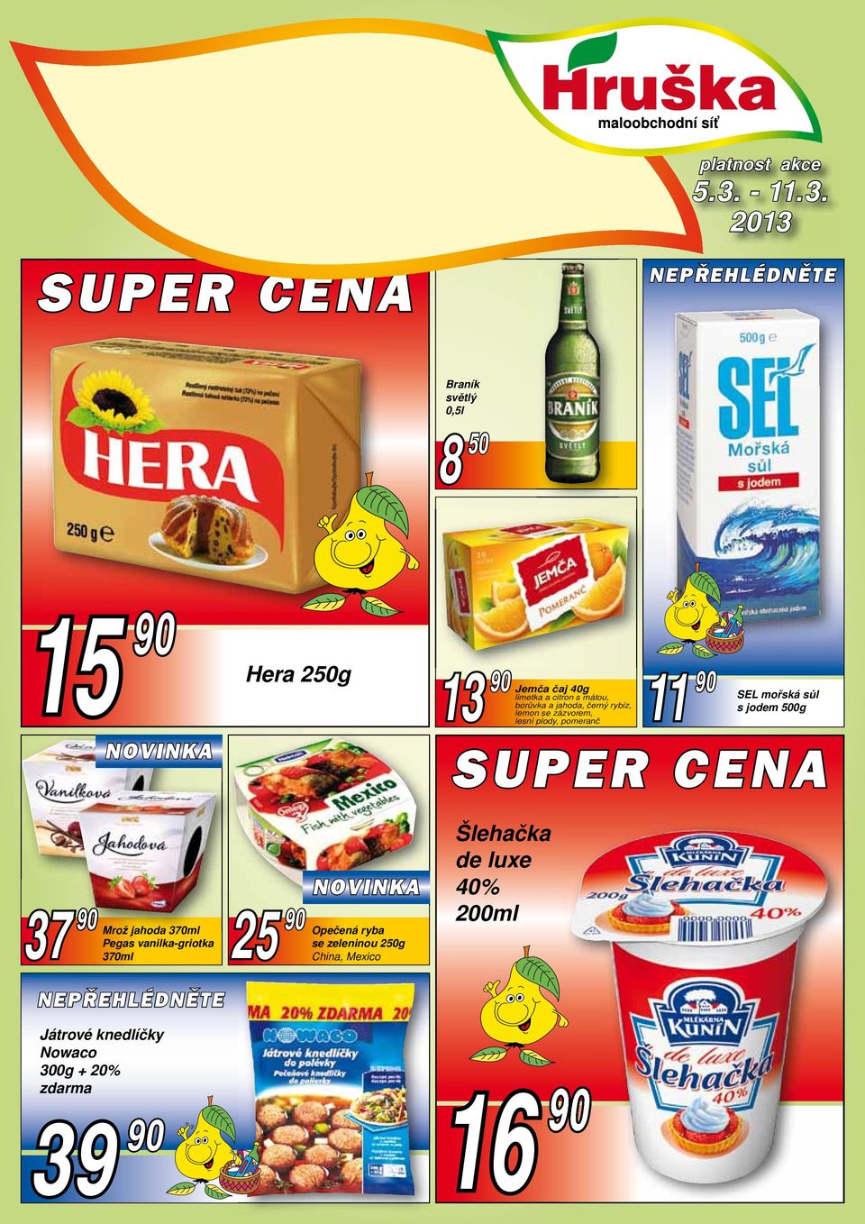 2013 SUPER CENA NEPŘEHLÉDNĚTE Braník světlý 0,5l 8 50 15 90 Hera 250g 37 90 25 90 Mrož jahoda 370ml Opečená ryba