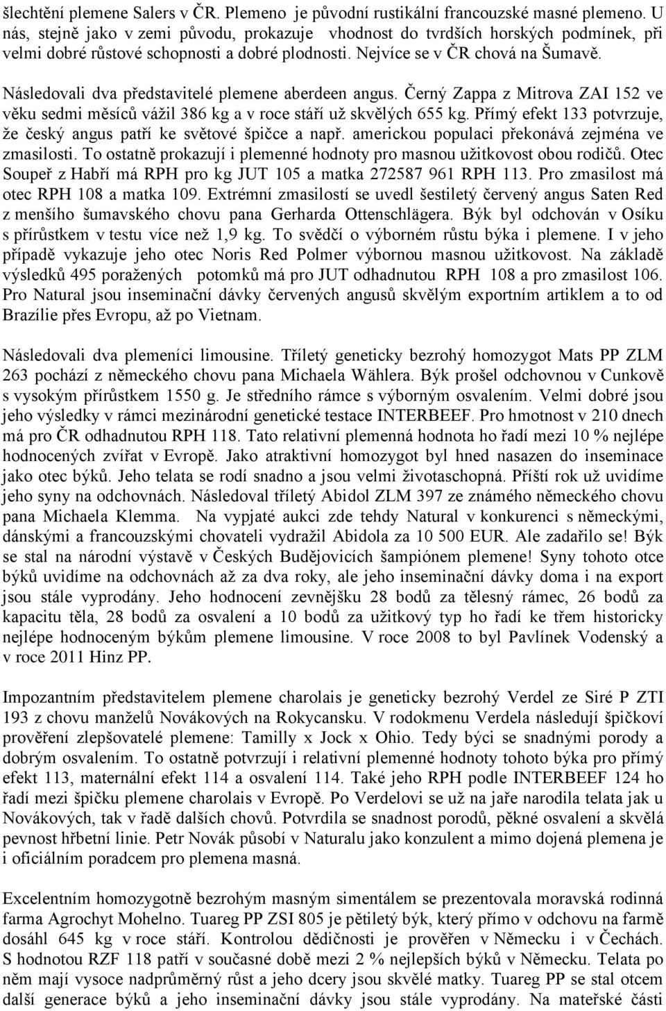 Následovali dva představitelé plemene aberdeen angus. Černý Zappa z Mitrova ZAI 152 ve věku sedmi měsíců vážil 386 kg a v roce stáří už skvělých 655 kg.