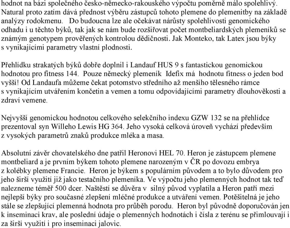 dědičnosti. Jak Monteko, tak Latex jsou býky s vynikajícími parametry vlastní plodnosti. Přehlídku strakatých býků dobře doplnil i Landauf HUS 9 s fantastickou genomickou hodnotou pro fitness 144.