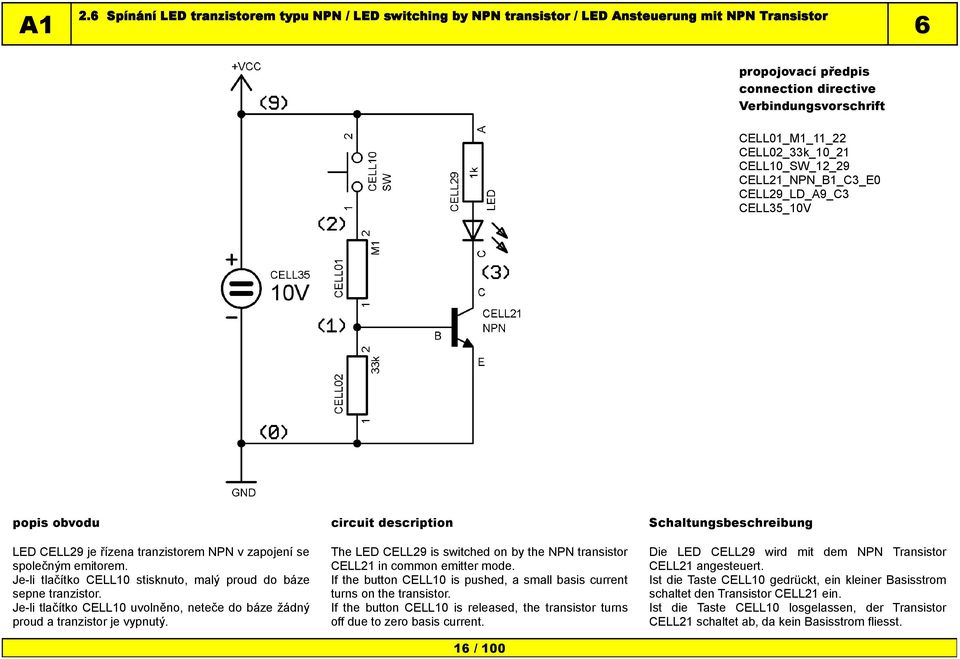 Je-li tlačítko CELL10 uvolněno, neteče do báze žádný proud a tranzistor je vypnutý. The LED CELL29 is switched on by the NPN transistor CELL21 in common emitter mode.