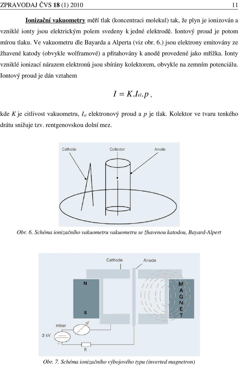 Ionty vzniklé ionizací nárazem elektronů jsou sbírány kolektorem, obvykle na zemním potenciálu. Iontový proud je dán vztahem I = K. Iel.