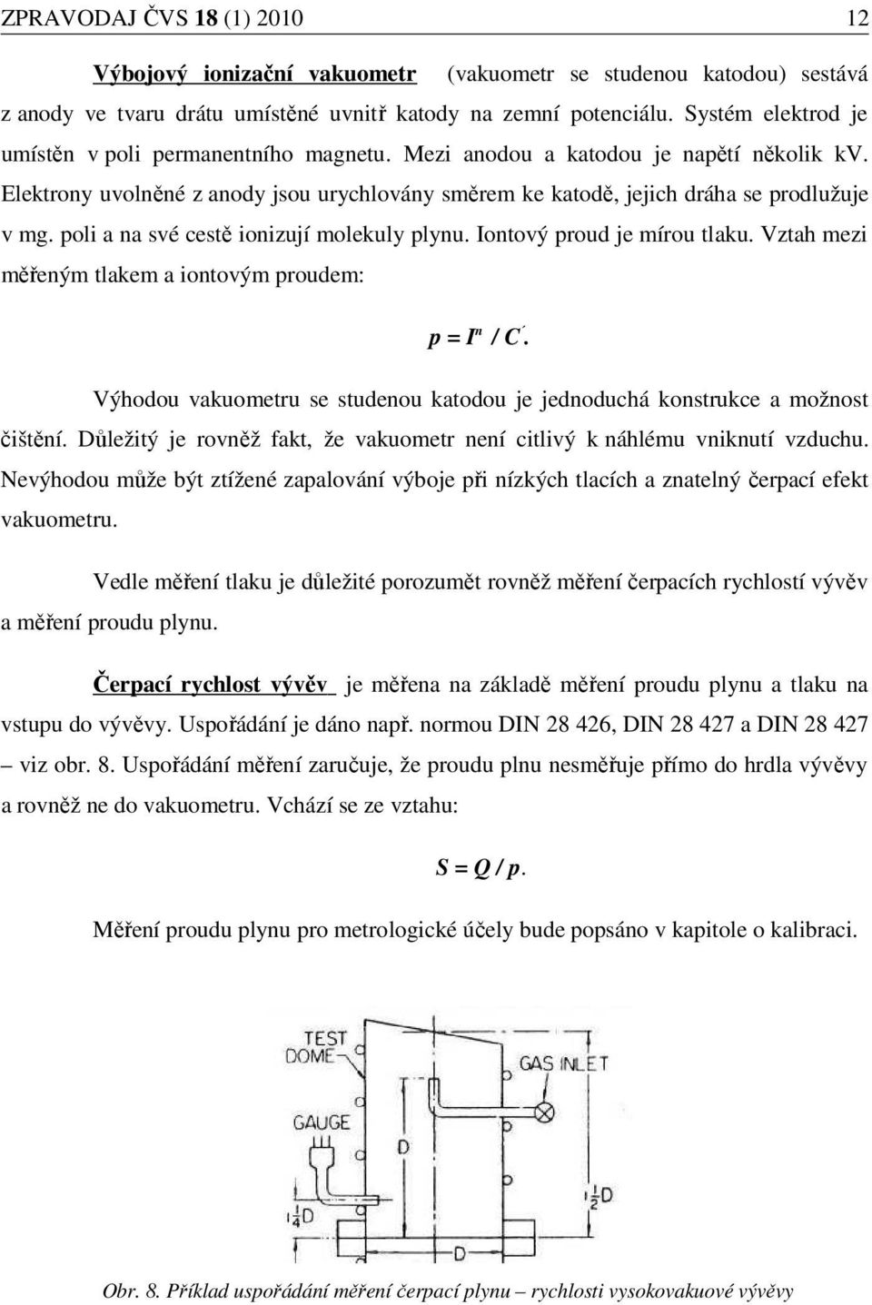 poli a na své cestě ionizují molekuly plynu. Iontový proud je mírou tlaku. Vztah mezi měřeným tlakem a iontovým proudem: p = I n / C.