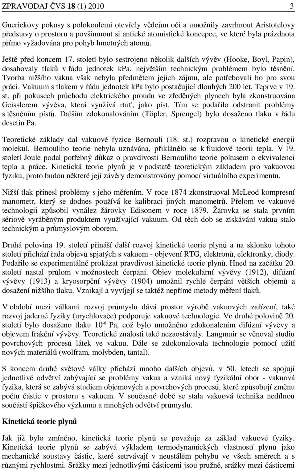 století bylo sestrojeno několik dalších vývěv (Hooke, Boyl, Papin), dosahovaly tlaků v řádu jednotek kpa, největším technickým problémem bylo těsnění.