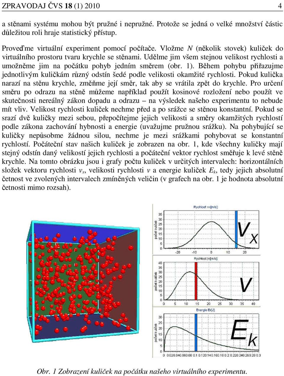 Udělme jim všem stejnou velikost rychlosti a umožněme jim na počátku pohyb jedním směrem (obr. 1). Během pohybu přiřazujme jednotlivým kuličkám různý odstín šedé podle velikosti okamžité rychlosti.