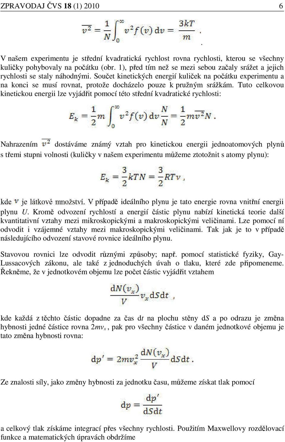 Součet kinetických energií kuliček na počátku experimentu a na konci se musí rovnat, protože docházelo pouze k pružným srážkám.