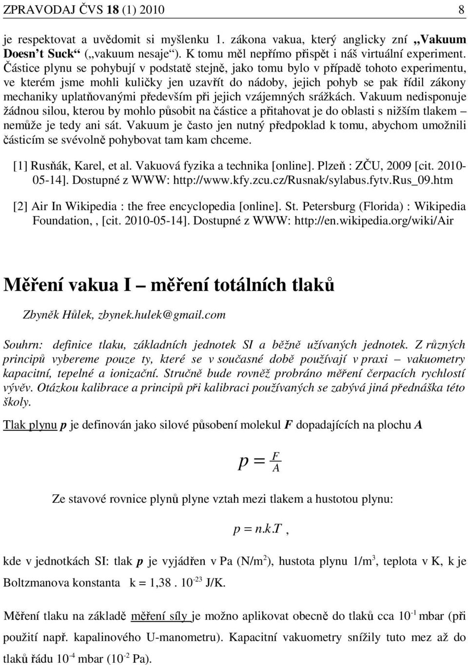 především při jejich vzájemných srážkách. Vakuum nedisponuje žádnou silou, kterou by mohlo působit na částice a přitahovat je do oblasti s nižším tlakem nemůže je tedy ani sát.