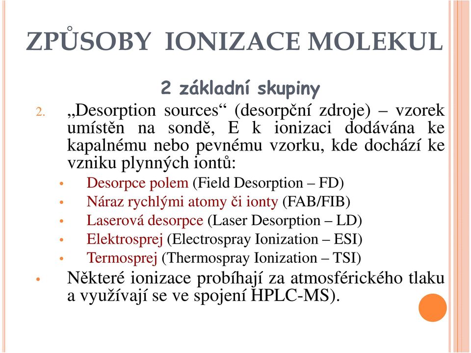 dochází ke vzniku plynných iontů: Desorpce polem (Field Desorption FD) Náraz rychlými atomyči ionty (FAB/FIB) Laserová