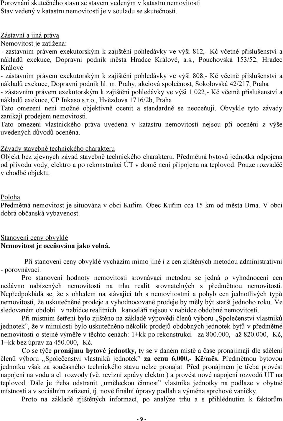 m. Prahy, akciová společnost, Sokolovská 42/217, Praha - zástavním právem exekutorským k zajištění pohledávky ve výši 1.022,- Kč včetně příslušenství a nákladů exekuce, CP Inkaso s.r.o., Hvězdova 1716/2b, Praha Tato omezení není možné objektivně ocenit a standardně se neoceňují.