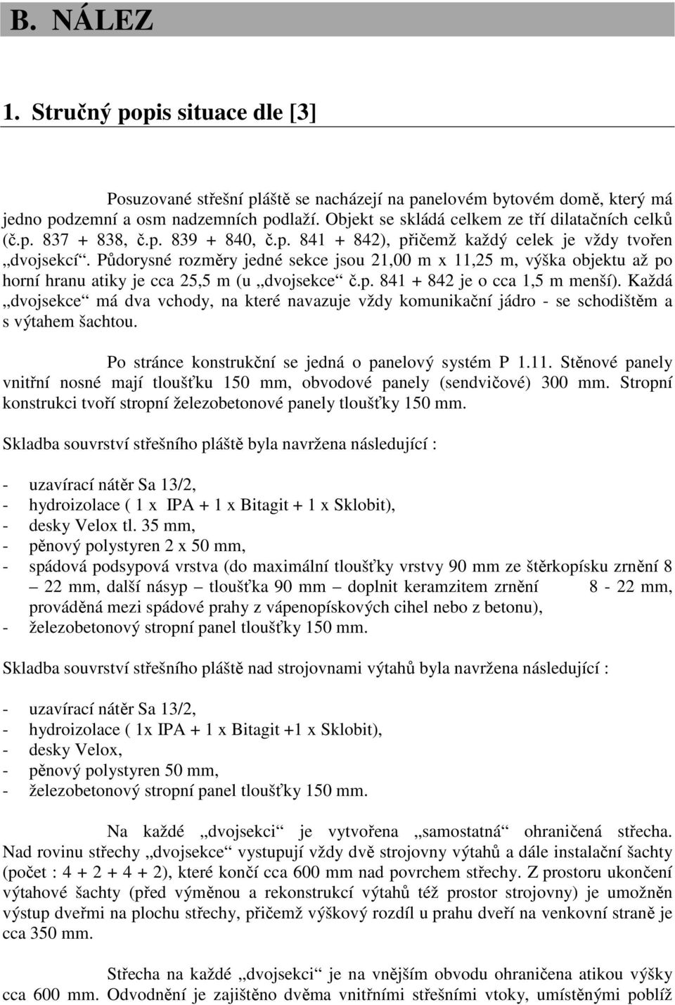 Půdorysné rozměry jedné sekce jsou 21,00 m x 11,25 m, výška objektu až po horní hranu atiky je cca 25,5 m (u dvojsekce č.p. 841 + 842 je o cca 1,5 m menší).