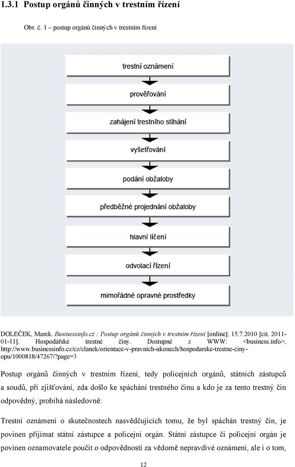 page=3 Postup orgánů činných v trestním řízení, tedy policejních orgánů, státních zástupců a soudů, při zjišťování, zda došlo ke spáchání trestného činu a kdo je za tento trestný čin odpovědný,