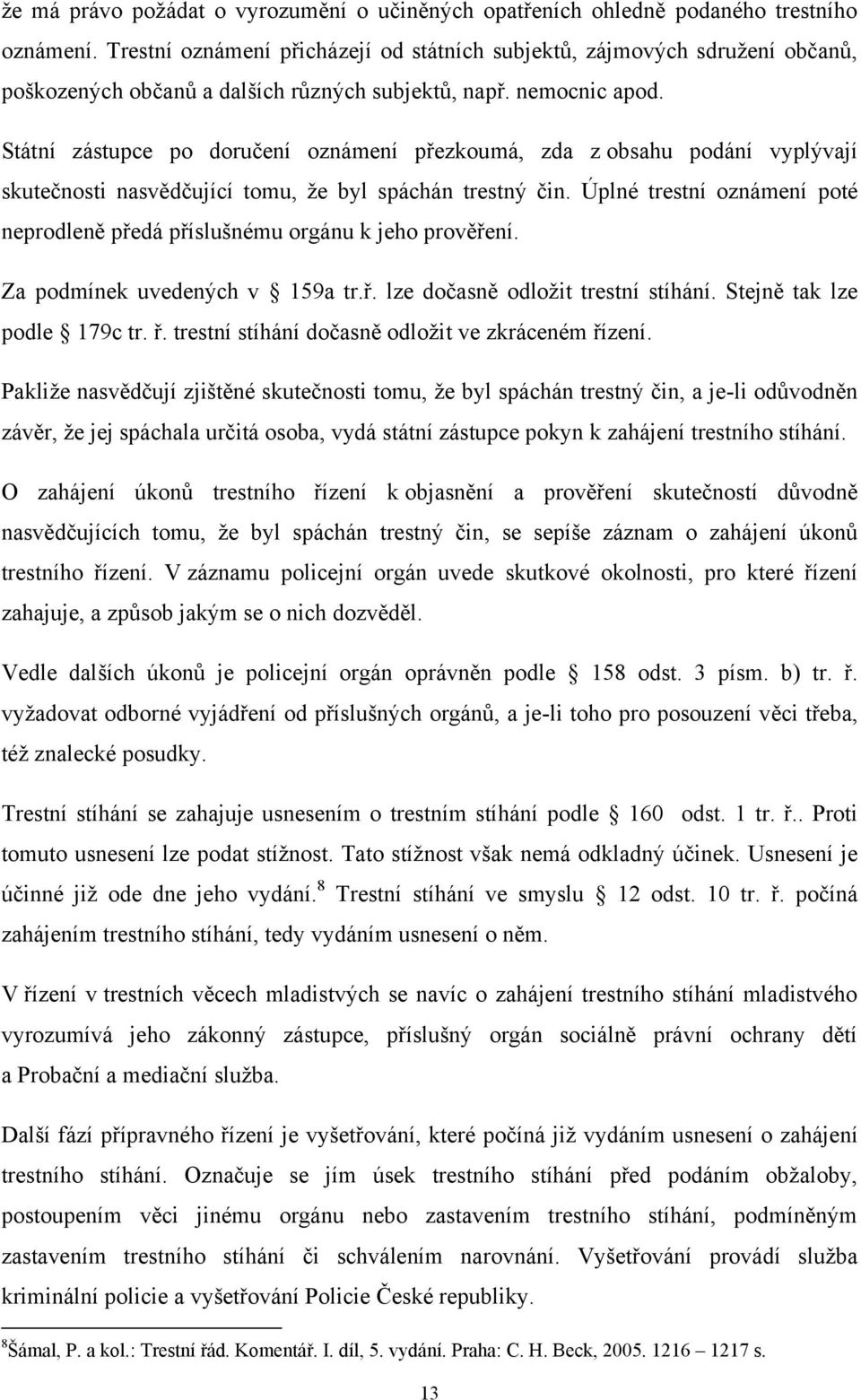 Státní zástupce po doručení oznámení přezkoumá, zda z obsahu podání vyplývají skutečnosti nasvědčující tomu, že byl spáchán trestný čin.