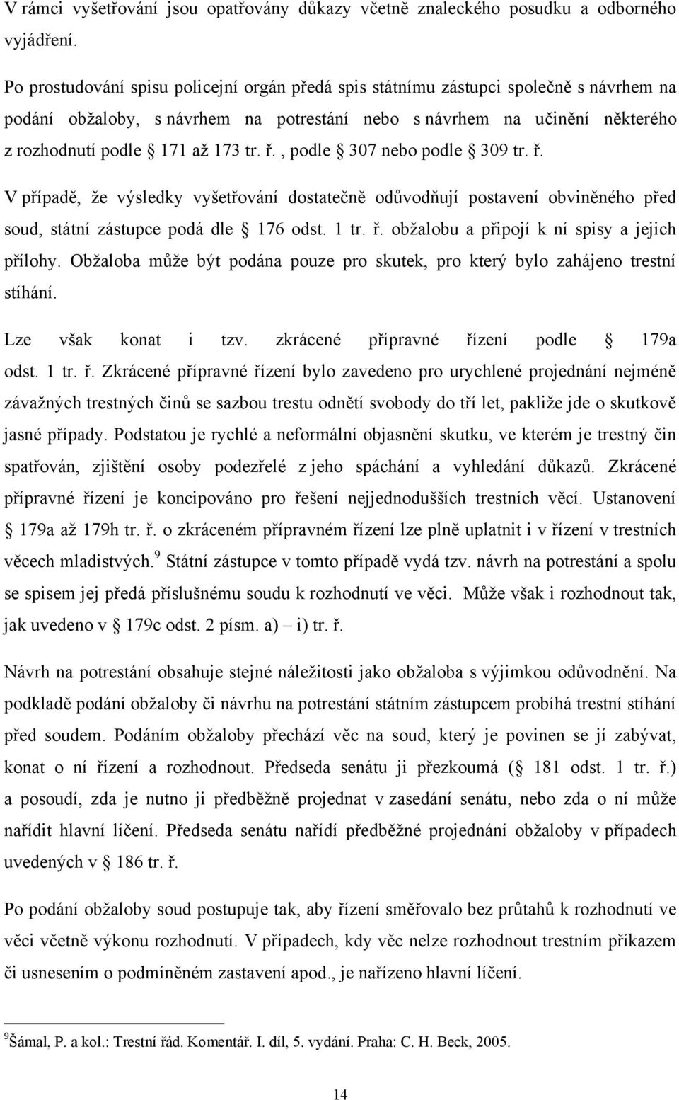 ř., podle 307 nebo podle 309 tr. ř. V případě, že výsledky vyšetřování dostatečně odůvodňují postavení obviněného před soud, státní zástupce podá dle 176 odst. 1 tr. ř. obžalobu a připojí k ní spisy a jejich přílohy.