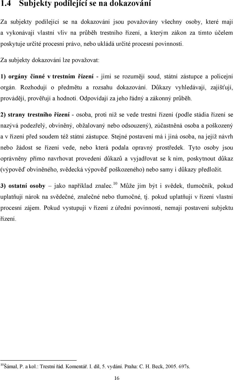 Za subjekty dokazování lze považovat: 1) orgány činné v trestním řízení - jimi se rozumějí soud, státní zástupce a policejní orgán. Rozhodují o předmětu a rozsahu dokazování.