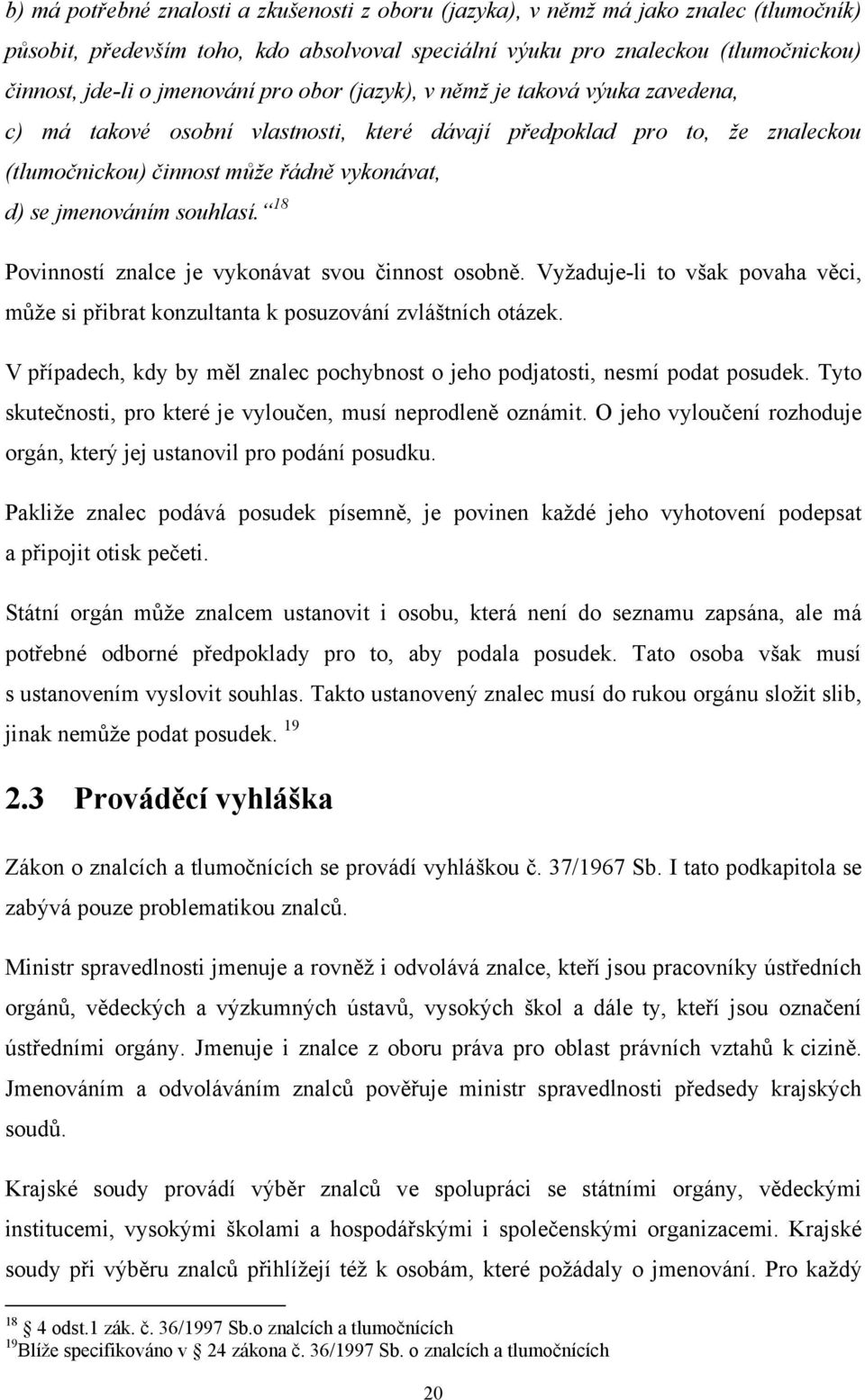 souhlasí. 18 Povinností znalce je vykonávat svou činnost osobně. Vyžaduje-li to však povaha věci, může si přibrat konzultanta k posuzování zvláštních otázek.