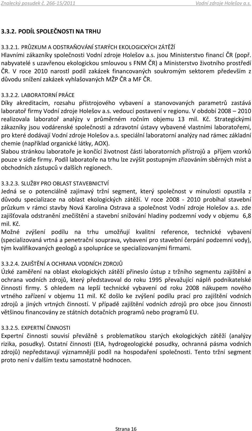 V roce 2010 narostl podíl zakázek financovaných soukromým sektorem především z důvodu snížení zakázek vyhlašovaných MŽP ČR a MF ČR. 3.3.2.2. LABORATORNÍ PRÁCE Díky akreditacím, rozsahu přístrojového vybavení a stanovovaných parametrů zastává laboratoř firmy vedoucí postavení v regionu.