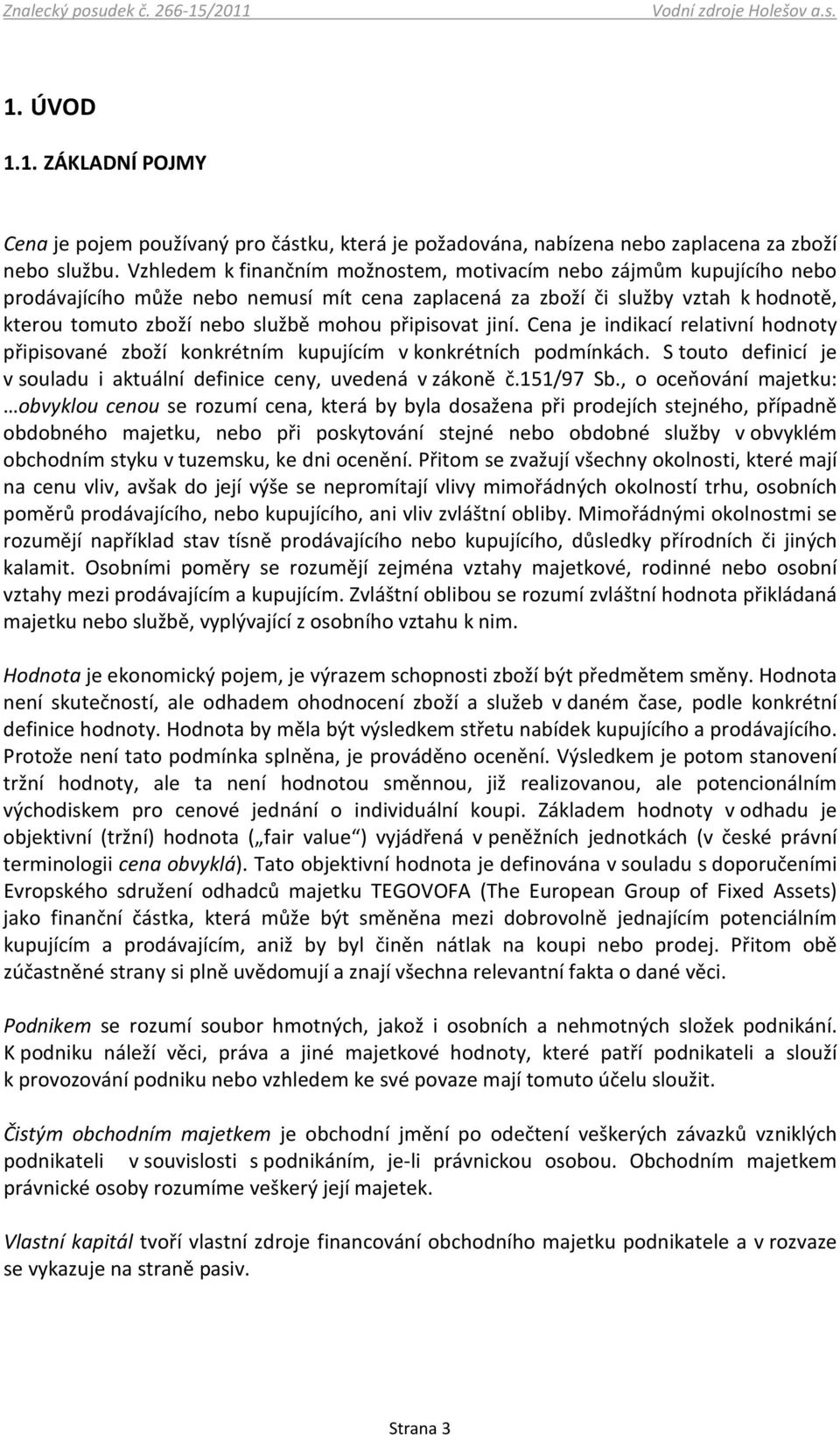 připisovat jiní. Cena je indikací relativní hodnoty připisované zboží konkrétním kupujícím v konkrétních podmínkách. S touto definicí je v souladu i aktuální definice ceny, uvedená v zákoně č.