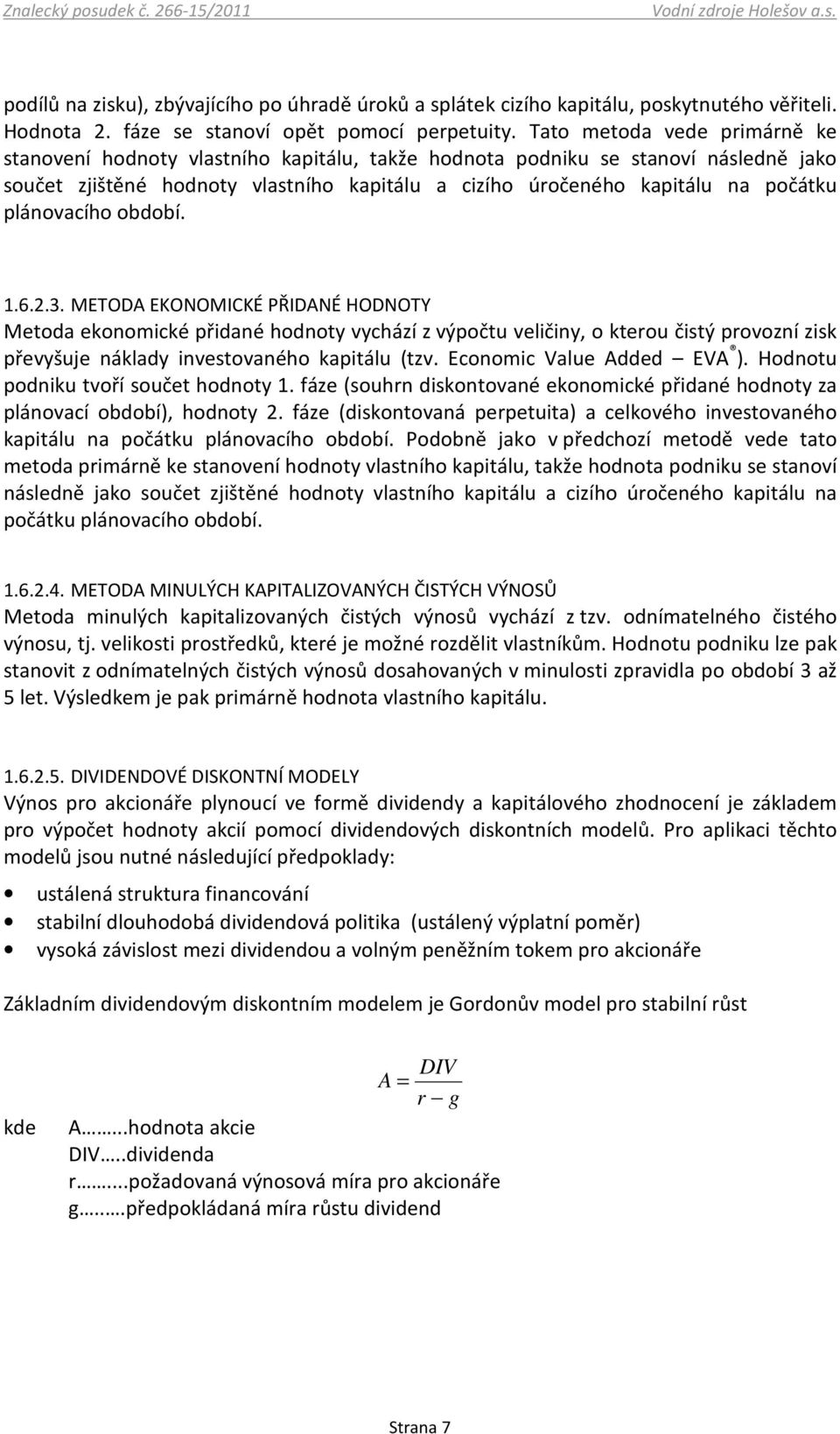 plánovacího období. 1.6.2.3. METODA EKONOMICKÉ PŘIDANÉ HODNOTY Metoda ekonomické přidané hodnoty vychází z výpočtu veličiny, o kterou čistý provozní zisk převyšuje náklady investovaného kapitálu (tzv.