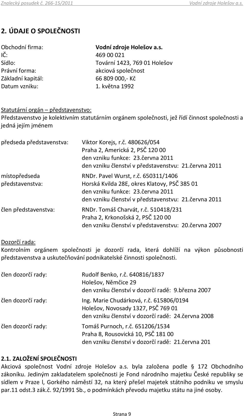 č. 480626/054 Praha 2, Americká 2, PSČ 120 00 den vzniku funkce: 23.června 2011 den vzniku členství v představenstvu: 21.června 2011 místopředseda představenstva: RNDr. Pavel Wurst, r.č. 650311/1406 Horská Kvilda 28E, okres Klatovy, PSČ 385 01 den vzniku funkce: 23.