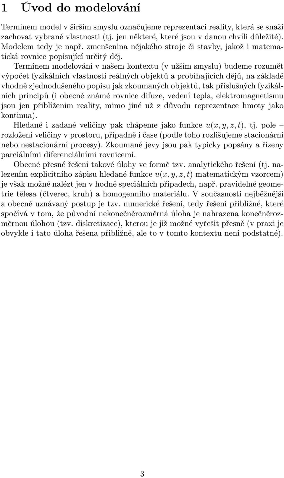 Termínem modelování v našem kontextu (v užším smyslu) budeme rozumět výpočet fyzikálních vlastností reálných objektů a probíhajících dějů, na základě vhodně zjednodušeného popisu jak zkoumaných