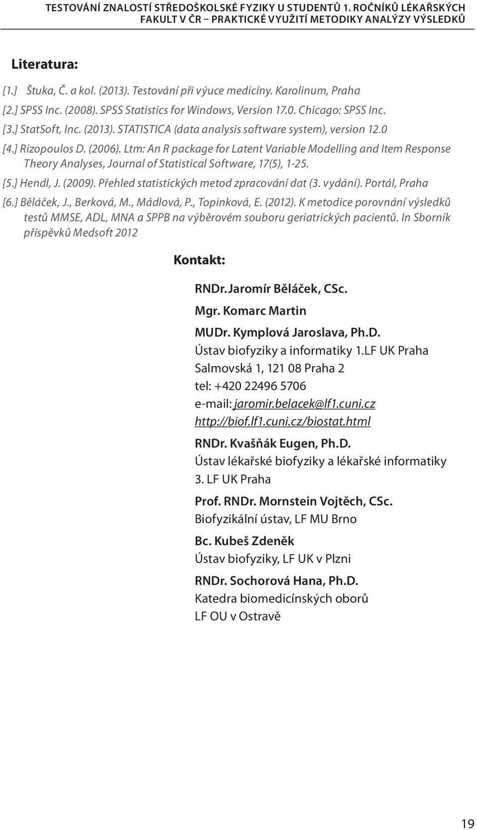 Ltm: An R package for Latent Variable Modelling and Item Response Theory Analyses, Journal of Statistical Software, 17(5), 1-25. [5.] Hendl, J. (2009). Přehled statistických metod zpracování dat (3.