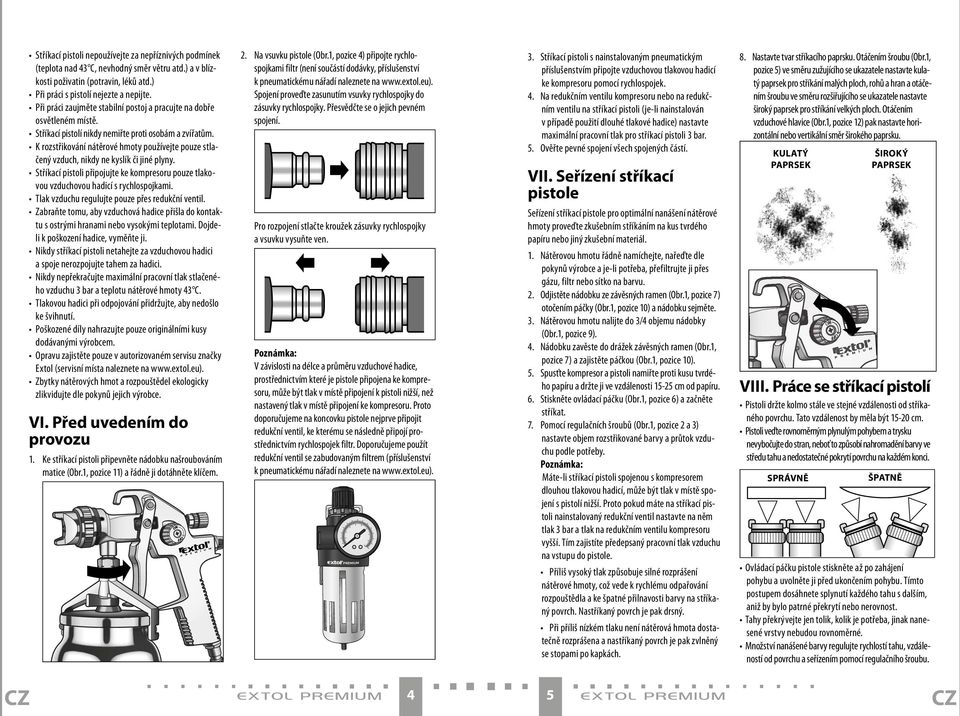 K rozstřikování nátěrové hmoty používejte pouze stlačený vzduch, nikdy ne kyslík či jiné plyny. Stříkací pistoli připojujte ke kompresoru pouze tlakovou vzduchovou hadicí s rychlospojkami.