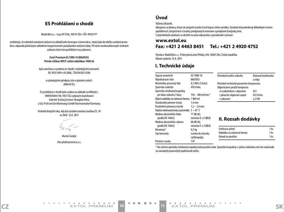 Lazy IV/3356, 760 01 Zlín IČO: 49433717 prohlašuje, že následně označené zařízení na základě jeho koncepce a konstrukce, stejně jako do oběhu uvedené provedení, odpovídá příslušným základním