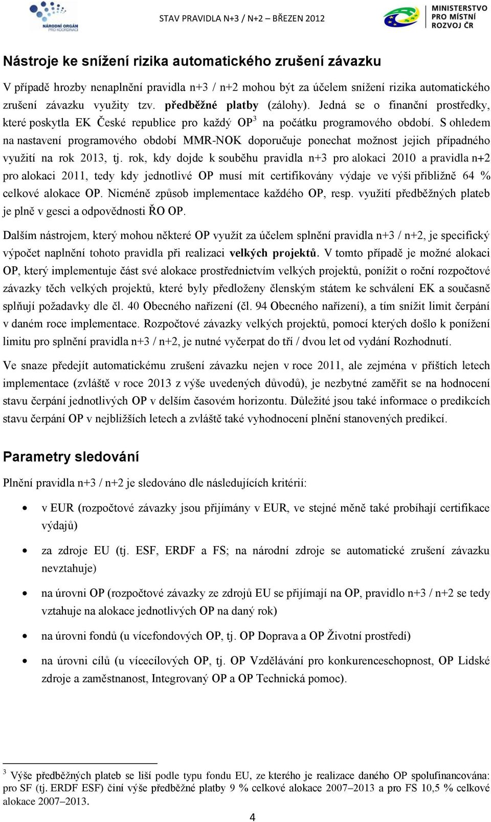 S ohledem na nastavení programového období MMR-NOK doporučuje ponechat možnost jejich případného využití na rok 2013, tj.