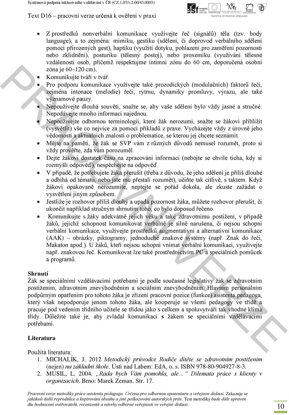 (tělesný postoj), nebo proxemiku (využívání tělesné vzdálenosti osob, přičemž respektujme intimní zónu do 60 cm, doporučená osobní zóna je 60 120 cm). Komunikujte tváří v tvář.