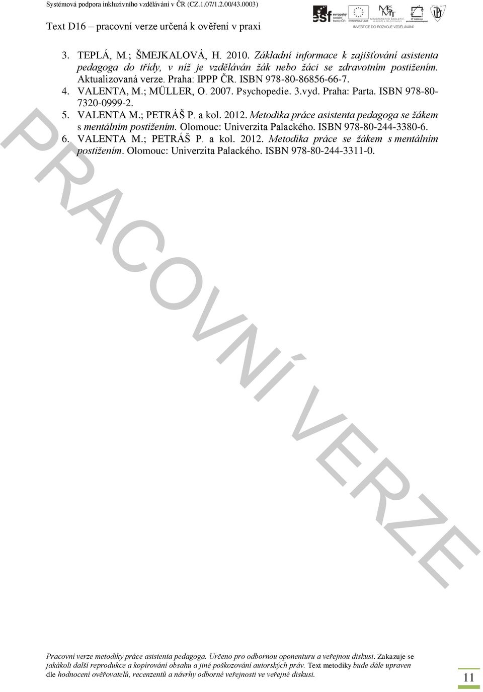 Praha: IPPP ČR. ISBN 978-80-86856-66-7. 4. VALENTA, M.; MÜLLER, O. 2007. Psychopedie. 3.vyd. Praha: Parta. ISBN 978-80- 7320-0999-2. 5. VALENTA M.