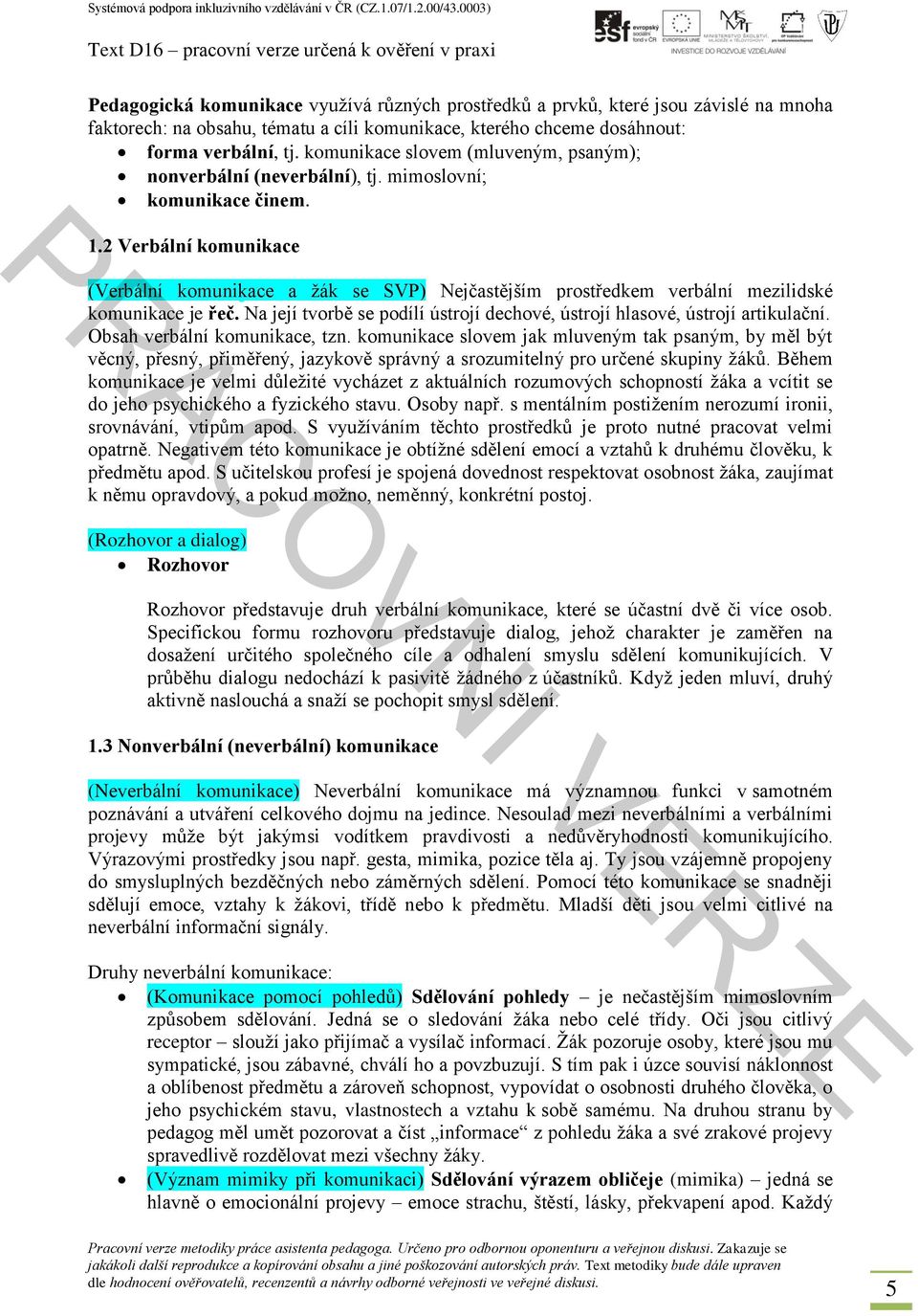 2 Verbální komunikace (Verbální komunikace a žák se SVP) Nejčastějším prostředkem verbální mezilidské komunikace je řeč. Na její tvorbě se podílí ústrojí dechové, ústrojí hlasové, ústrojí artikulační.