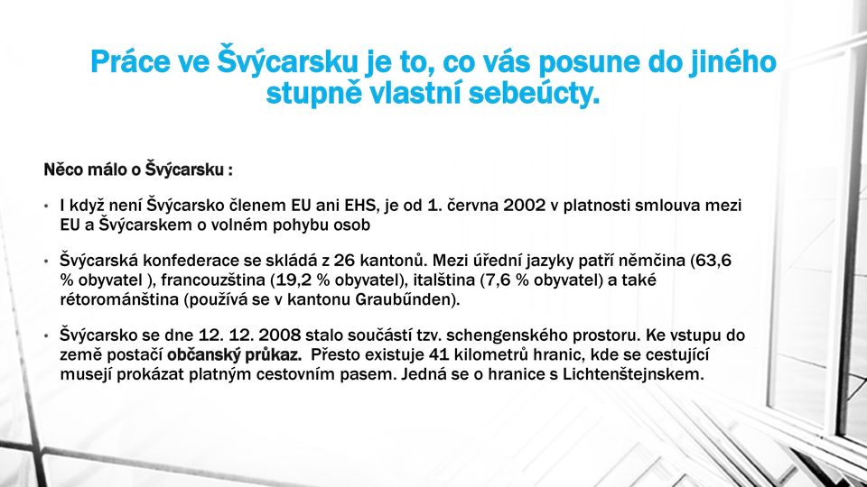 Mezi úřední jazyky patří němčina (63,6 % obyvatel ), francouzština (19,2 % obyvatel), italština (7,6 % obyvatel) a také rétorománština (používá se v kantonu Graubűnden).