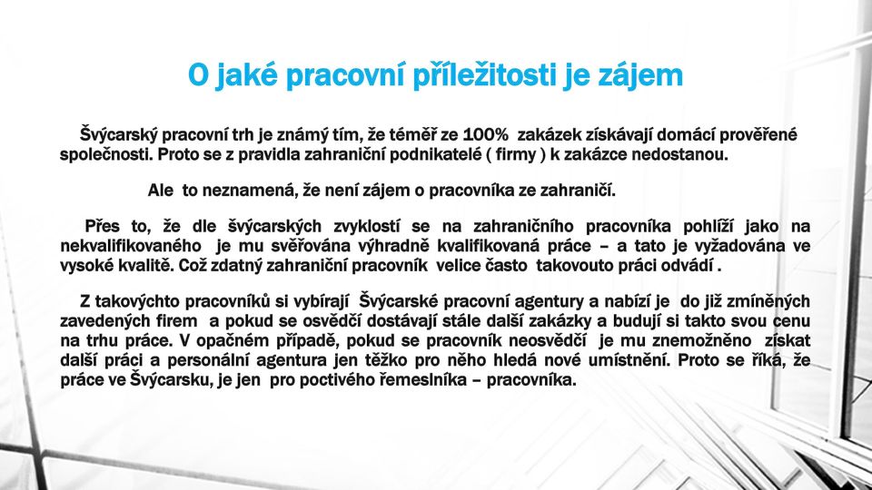 Přes to, že dle švýcarských zvyklostí se na zahraničního pracovníka pohlíží jako na nekvalifikovaného je mu svěřována výhradně kvalifikovaná práce a tato je vyžadována ve vysoké kvalitě.