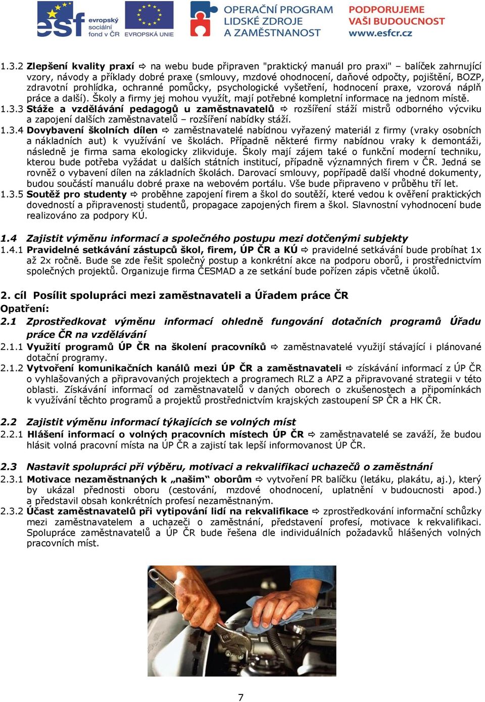 3 Stáže a vzdělávání pedagogů u zaměstnavatelů rozšíření stáží mistrů odborného výcviku a zapojení dalších zaměstnavatelů rozšíření nabídky stáží. 1.3.4 Dovybavení školních dílen zaměstnavatelé nabídnou vyřazený materiál z firmy (vraky osobních a nákladních aut) k využívání ve školách.