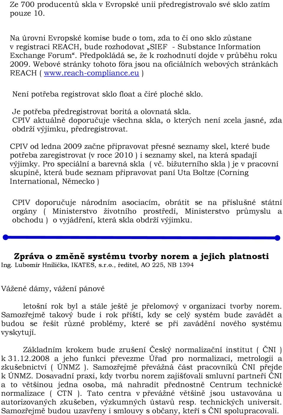 Předpokládá se, že k rozhodnutí dojde v průběhu roku 2009. Webové stránky tohoto fóra jsou na oficiálních webových stránkách REACH ( www.reach-compliance.