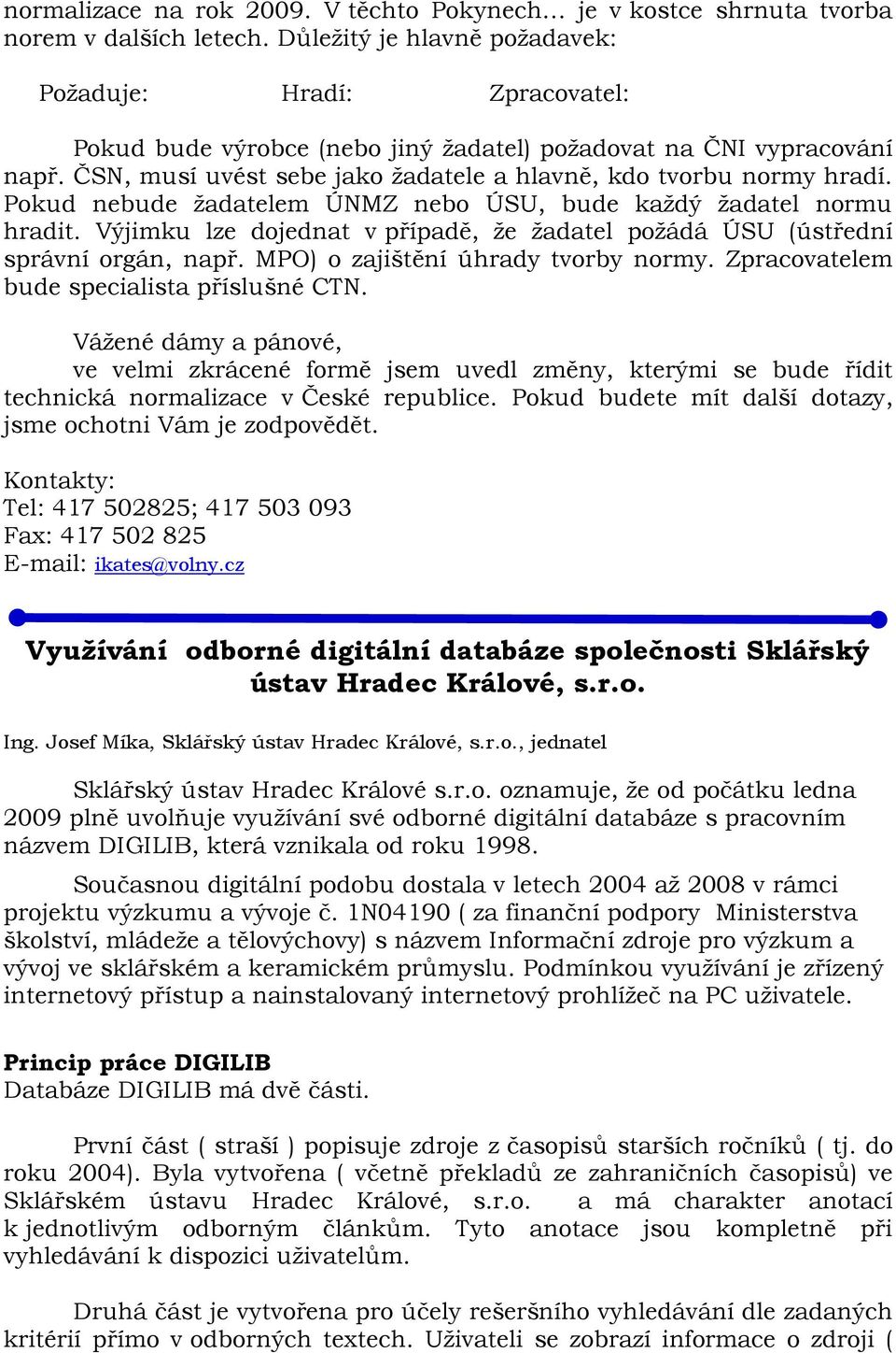 ČSN, musí uvést sebe jako žadatele a hlavně, kdo tvorbu normy hradí. Pokud nebude žadatelem ÚNMZ nebo ÚSU, bude každý žadatel normu hradit.